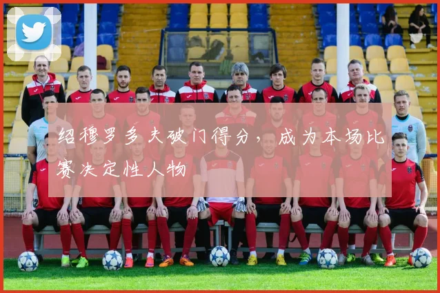 绍穆罗多夫破门得分,成为本场比赛决定性人物