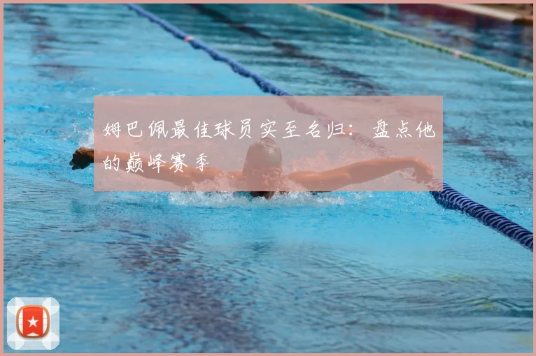 姆巴佩最佳球员实至名归:盘点他的巅峰赛季