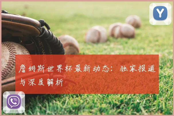 詹姆斯世界杯最新动态:独家报道与深度解析