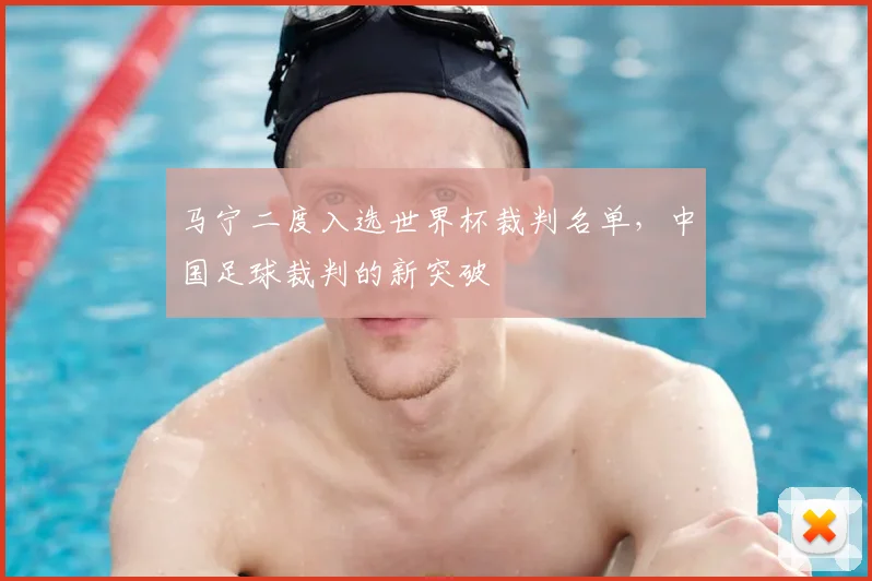 马宁二度入选世界杯裁判名单,中国足球裁判的新突破