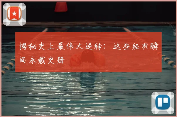 揭秘史上最伟大逆转:这些经典瞬间永载史册