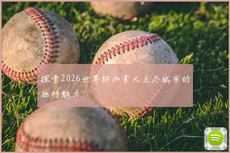 探索2026世界杯加拿大主办城市的独特魅力