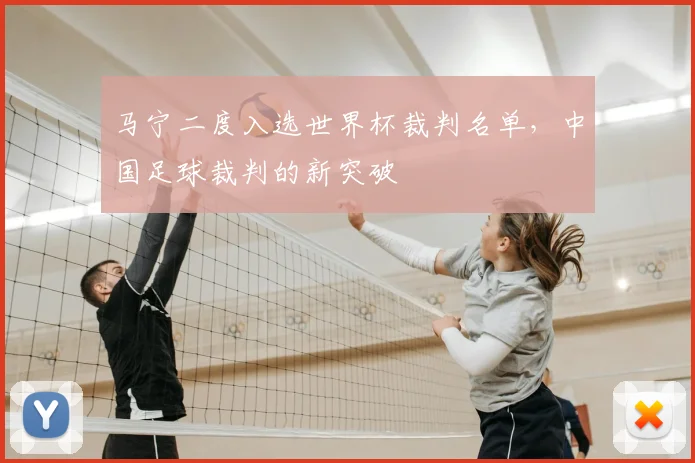 马宁二度入选世界杯裁判名单,中国足球裁判的新突破