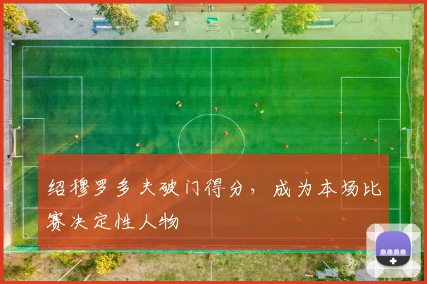 绍穆罗多夫破门得分,成为本场比赛决定性人物
